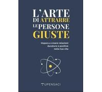 L'arte di attrarre le persone giuste. Impara a creare relazioni durature e positive nella tua vita