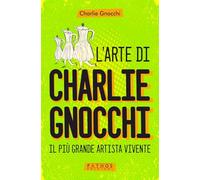 Libri Charlie Gnocchi - L' Arte Di Charlie Gnocchi. Il Piu Grande Artista Vivent