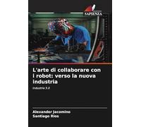 L'arte di collaborare con i robot: verso la nuova industria: Industria 5.0