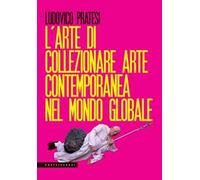 L'arte di collezionare arte contemporanea nel mondo globale