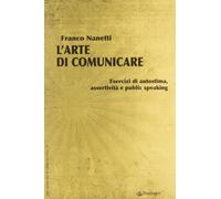 L'arte di comunicare. Esercizi di autostima, assertività e public speaking