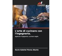 L'arte di cucinare con l'ingegneria.: Applicare l'ingegneria, cucinare meglio.