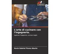 L'arte di cucinare con l'ingegneria.: Applicare l'ingegneria, cucinare meglio.