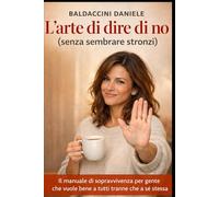 L'arte di dire di no (senza sembrare stronzi): Il manuale di sopravvivenza per gente che vuole bene a tutti tranne che a sé stessa