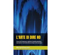 L'ARTE DI DIRE NO: Come farsi rispettare, superare il people pleasing e riprendere il controllo del tuo tempo e dei tuoi spazi