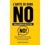 L'arte di dire NO: (Senza sembrare uno str*nzo) - Prontuario di risposta rapida per disinnescare rompiscatoli, liberarsi dai doveri sociali e riprendersi il proprio tempo