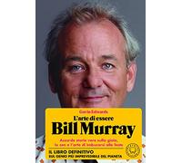 L'arte di essere Bill Murray. Assurde storie vere sulla gioia, lo zen e l'...