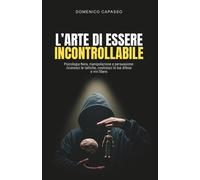 L'Arte di Essere Incontrollabile: Psicologia Nera, manipolazione e persuas...