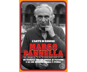 L'arte di essere Marco Pannella. Un manuale per chi brucia di passione e sa che nessuna regola è eterna