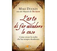 L'arte di far accadere le cose. Come creare la realtà che hai sempre desiderato