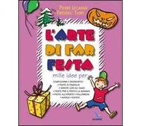 L'arte di far festa. Compleanni, onomastici, feste per papà e mamma, feste all'aperto, Halloween, Natale, estate