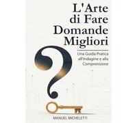 L'Arte di Fare Domande Migliori: Una Guida Pratica all'Indagine e alla Comprensione