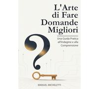 L'Arte di Fare Domande Migliori: Una Guida Pratica all'Indagine e alla Comprensione