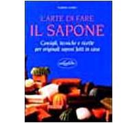 L'arte di fare il sapone. Consigli, tecniche e ricette. Ediz. illustrata