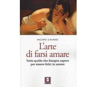 L' arte di farsi amare. Tutto quello che bisogna sapere per essere felici in amore