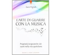 L'arte di guarire con la musica. Proprietà terapeutiche dei suoni nella vita quotidiana