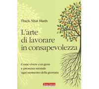 L' arte di lavorare in consapevolezza. Come vivere con gioia e presenza mentale ogni momento della giornata