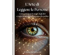 L'Arte di Leggere le Persone: Come anticipare le mosse degli altri e capire le loro intenzioni prima che parlino