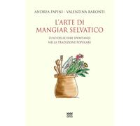 L'arte di mangiar selvatico. L'uso delle erbe spontanee nella tradizione p...