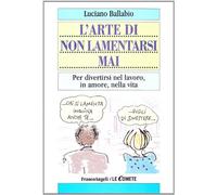 L' arte di non lamentarsi mai. Per divertirsi nel lavoro, in amore, nella vita
