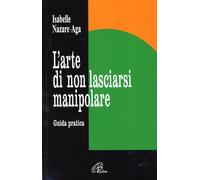 Libri Nazare Aga Isabelle - L' Arte Di Non Lasciarsi Manipolare. Guida Pratica