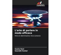 L'arte di parlare in modo efficace: Parla con determinazione, forza e presenza