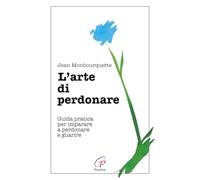 L'arte di perdonare. Guida pratica per imparare a perdonare e guarire