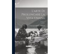 L'arte Di Prolungare La Vita Umana; Volume 1