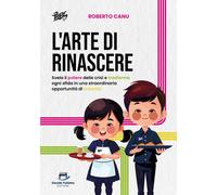 L'arte di rinascere. Svela il potere delle crisi e trasforma ogni