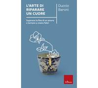 L'arte di riparare un cuore. Superare la fine di un amore e tornare a vivere felici