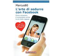 L'arte di sedurre con facebook. Come conoscere e conquistare online le più belle ragazze