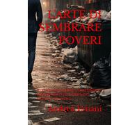 L'ARTE DI SEMBRARE POVERI: PERCHÈ NASCONDERE LA RICCHEZZA PUÒ RENDERTI PIÙ LIBERO, PIÙ SICURO E PIÙ FELICE