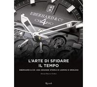 L'arte di sfidare il tempo. Eberhard & Co: una grande storia di uomini e orologi
