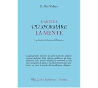 L'arte di trasformare la mente. La pratica tibetana del lojong - Wallace B. Alan