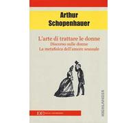 L'arte di trattare le donne: Discorso sulle donne-Metafisica dell'amore sessuale