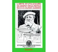 L'Arte di Utilizzare gli Avanzi della Mensa (Rist. Anastatica 1918)