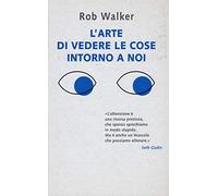 L' arte di vedere le cose intorno a noi. 131 modi per trovare l'ispirazione, scatenare la creatività e scoprire la gioia nel quotidiano