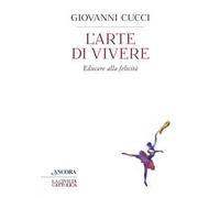 Libri Giovanni Cucci - L' Arte Di Vivere. Educare Alla Felicita