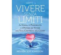 L' arte di vivere senza limiti. La gioia, le possibilità e il potere di vivere una vita centrata sul cuore