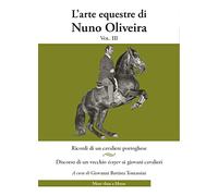 L' arte equestre di Nuno Oliveira. Vol. 3: Ricordi di un cavaliere portoghese. Discorso di un vecchio écuyer ai giovani cavalieri.