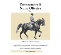 L' arte equestre di Nuno Oliveira. Vol. 1: Riflessioni sull'arte equestre. Appunti sull'insegnamento del maestro Nuno Oliveira.
