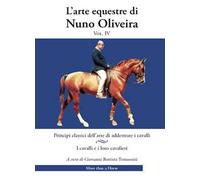 L'arte equestre di Nuno Oliveira. Vol. 4: Principi classici dell’arte di addestrare i cavalli. I cavalli e i loro cavalieri