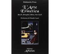 L'arte ermetica. Bosch, Brueghel, Dürer, Van Eyck - Frau Dalmazio