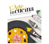 L'arte in cucina. Gli artisti incontrano gli chef. Ediz. a colori