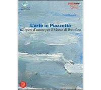 L'arte in Piazzetta. 62 opere d'autore per il Monte di Portofino. Ediz. illustrata