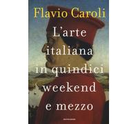 L'arte italiana in quindici weekend e mezzo - Caroli Flavio