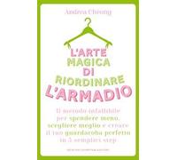 L'arte magica di riordinare l'armadio. Il metodo infallibile per spendere meno, scegliere meglio e creare il tuo guardaroba perfetto in 5 semplici step