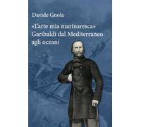 «L'arte mia marinaresca». Garibaldi dal Mediterraneo agli oceani