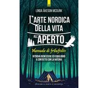 L'arte nordica della vita all'aperto. Manuale di friluftsliv. Ritrova benessere ed equilibrio a contatto con la natura