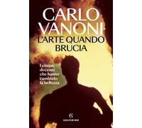 L'arte quando brucia. I cinque decenni che hanno cambiato la bellezza